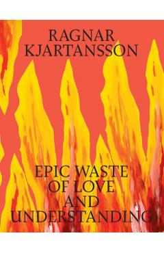 Poza produsului Ragnar Kjartansson: Epic Waste of Love and Understanding - Ragnar Kjartansson