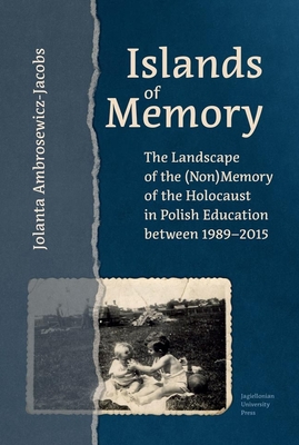Islands of Memory: The Landscape of the (Non)Memory of the Holocaust in Polish Education Between 1989-2015 - Jolanta Ambrosewicz-jacobs