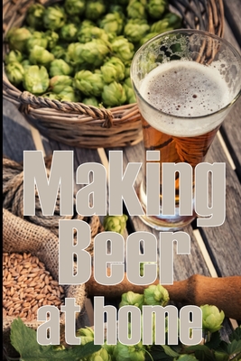 Coperta cărții 'Making Beer at Home: A Step-by-Step Guide to Making Lager, Ale, Porter, and Stout Amazing Gift Idea for Beer Lover -'