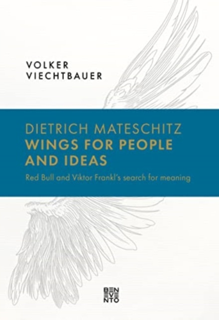 Dietrich Mateschitz: Wings for People and Ideas: Red Bull and Viktor Frankl's Search for Meaning - Volker