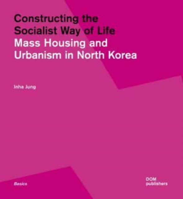 Constructing the Socialist Way of Life: North Korea's Housing and Urban Planning - Inha Jung