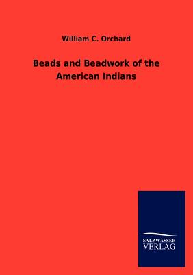 Beads and Beadwork of the American Indians - William C. Orchard