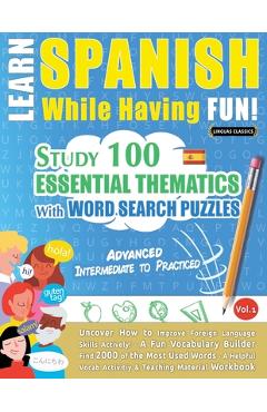 Coperta cărții 'Learn Spanish While Having Fun! - Advanced: INTERMEDIATE TO PRACTICED - STUDY 100 ESSENTIAL THEMATICS WITH WORD SEARCH'