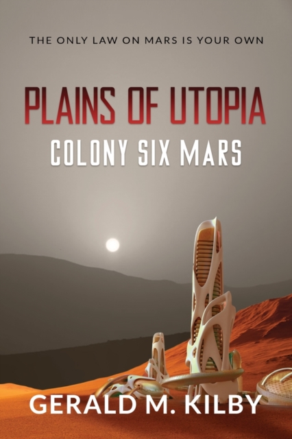 Plains of Utopia: Colony Six Mars - Gerald M. Kilby
