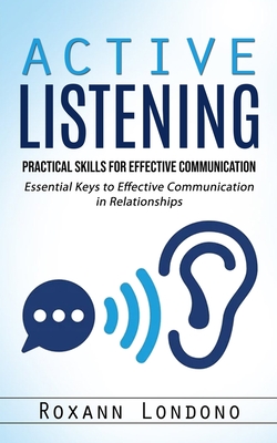 Active Listening: Practical Skills for Effective Communication (Essential Keys to Effective Communication in Relationships) - Roxann Londono