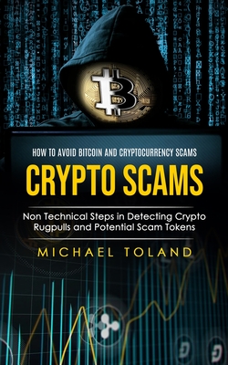 Crypto Scams: How to Avoid Bitcoin and Cryptocurrency Scams (Non Technical Steps in Detecting Crypto Rugpulls and Potential Scam Tok - Michael Toland