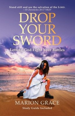 Drop Your Sword: Letting God Fight Your Battles - Marion Grace