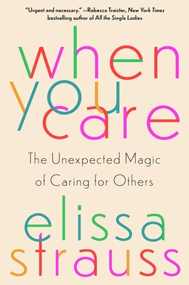 When You Care: The Unexpected Magic of Caring for Others - Elissa Strauss