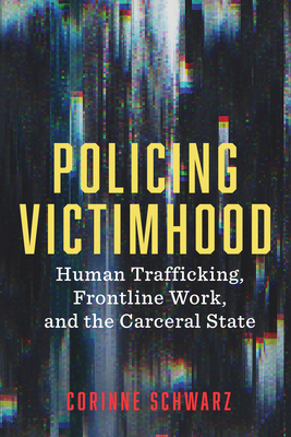 Policing Victimhood: Human Trafficking, Frontline Work, and the Carceral State - Corinne Schwarz
