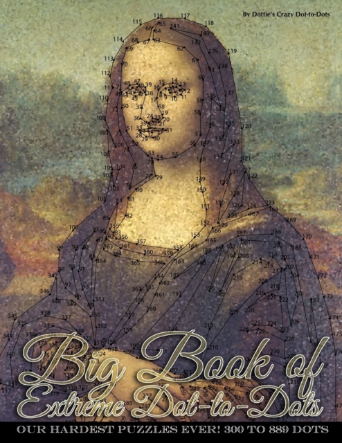 Big Book of Extreme Dot-to-Dots: Our Hardest Puzzles Ever! 300 to 889 Dots - Dottie's Crazy Dot-to-dots