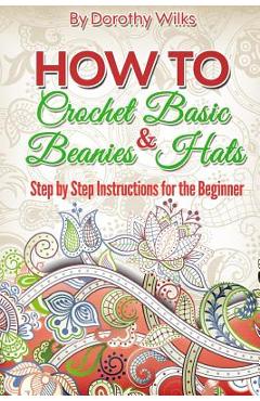 Poza produsului Crochet: How to Crochet Basic Beanies and Hats with Step by Step Instructions for the Beginner - Dorothy Wilks