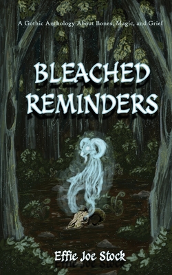 Bleached Reminders: A Gothic Anthology About Bones, Magic, and Grief - Effie Joe Stock