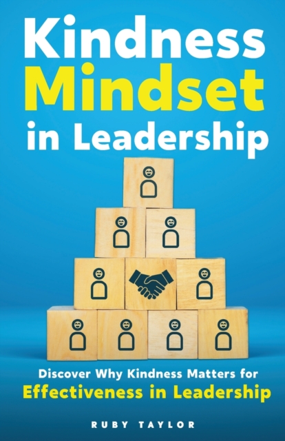Kindness Mindset in Leadership: Discover Why Kindness Matters for Effectiveness in Leadership - Taylor