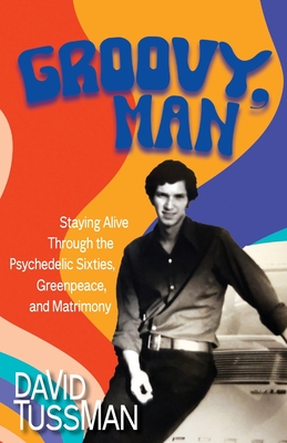 Groovy, Man: Staying Alive Through the Psychedelic Sixties, Greenpeace, and Matrimony - David Tussman