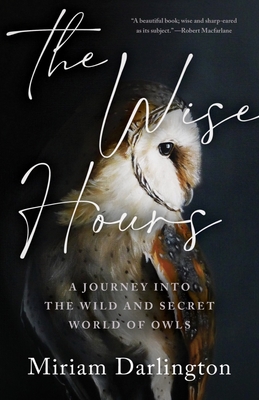 Wise Hours: A Journey Into the Wild and Secret World of Owls - Miriam Darlington