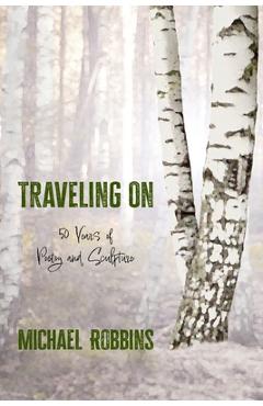 Coperta cărții 'Traveling On: Fifty Years of Poetry and Sculpture: Fifty - Michael Robbins'