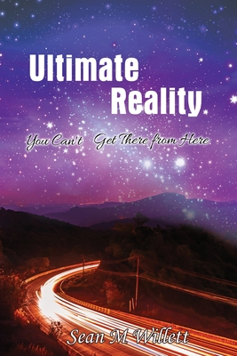 Ultimate Reality: You Can'T Get There from Here - Sean Willett