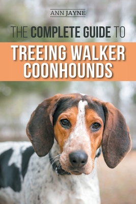 The Complete Guide to Treeing Walker Coonhounds: Finding, Raising, Training, Feeding, Exercising, Socializing, and Loving Your New Walker Coonhound Pu - Ann Jayne