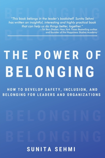 The Power of Belonging: How to Develop Safety, Inclusion, and Belonging for Leaders and Organizations - Sunita Sehmi