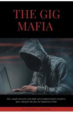 Poza produsului The Gig Mafia: How Small Networks and High-Speed Digital Funds Transfers Have Changed the Face of Organized Crime - David M. Shapiro
