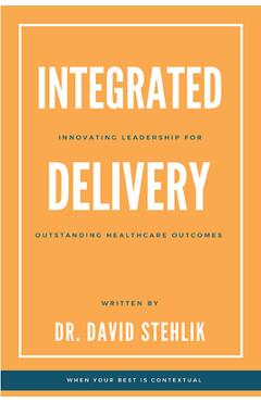 Coperta cărții 'Integrated Delivery: Innovating Leadership for Outstanding Healthcare Outcomes - David Stehlik'