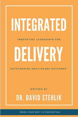 Coperta cărții 'Integrated Delivery: Innovating Leadership for Outstanding Healthcare Outcomes - David Stehlik'