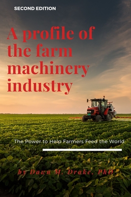 A Profile of the Farm Machinery Industry: The Power to Help Farmers Feed the World - Dawn M. Drake