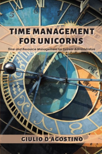 Time Management for Unicorns: Time and Resource Management For System Administrators - Giulio D'agostino