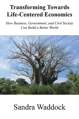 Transforming Towards Life-Centered Economies: How Business, Government, and Civil Society Can Build A Better World - Sandra Waddock
