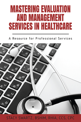 Coperta cărții 'Mastering Evaluation and Management Services in Healthcare: A Resource for Professional Services - Stacy Swartz'