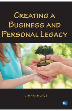 Coperta cărții 'Creating A Business and Personal Legacy - J. Mark Munoz'