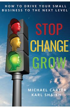 Coperta cărții 'Stop, Change, Grow: How To Drive Your Small Business to the Next Level - Michael Carter'