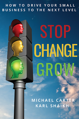Coperta cărții 'Stop, Change, Grow: How To Drive Your Small Business to the Next Level - Michael Carter'