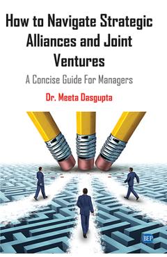 Coperta cărții 'How to Navigate Strategic Alliances and Joint Ventures: A Concise Guide For Managers - Meeta Dasgupta'