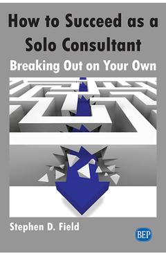 Coperta cărții 'How to Succeed as a Solo Consultant: Breaking Out on Your Own - Stephen D. Field'