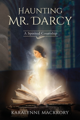 Haunting Mr Darcy: A Spirited Courtship - Karalynne Mackrory