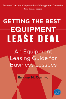 Getting the Best Equipment Lease Deal: An Equipment Leasing Guide for Lessees - Richard M. Contino