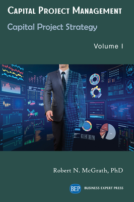 Capital Project Management, Volume I: Capital Project Strategy - Robert N. Mcgrath
