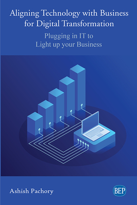 Coperta cărții 'Aligning Technology with Business for Digital Transformation: Plugging In IT to Light up your Business - Ashish Pachory'