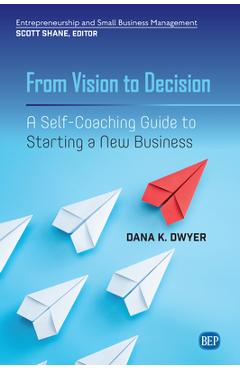 Coperta cărții 'From Vision to Decision: A Self-Coaching Guide to Starting a New Business - Dana K. Dwyer'
