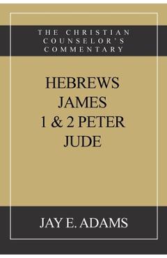 Coperta cărții 'Hebrews, James. I & II Peter, Jude: The Christian Counselor's Commentary - Jay E. Adams'