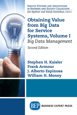 Obtaining Value from Big Data for Service Systems, Volume I: Big Data Management - Stephen H. Kaisler