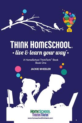 Think Homeschool: Live & Learn Your Way! - Jackie Wheeler Wiebe