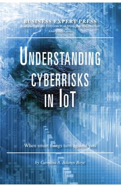 Coperta cărții 'Understanding Cyberrisks in IoT: When Smart Things Turn Against You - Carolina A. Adaros Boye'