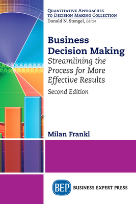 Business Decision Making, Second Edition: Streamlining the Process for More Effective Results - Milan Frankl