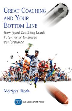 Coperta cărții 'Great Coaching and Your Bottom Line: How Good Coaching Leads to Superior Business Performance - Marijan Hizak'