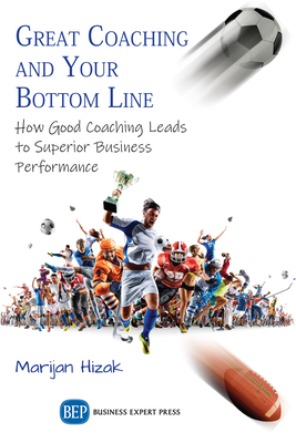 Great Coaching and Your Bottom Line: How Good Coaching Leads to Superior Business Performance - Marijan Hizak