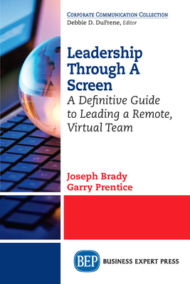 Leadership Through A Screen: A Definitive Guide to Leading a Remote, Virtual Team - Joseph Brady