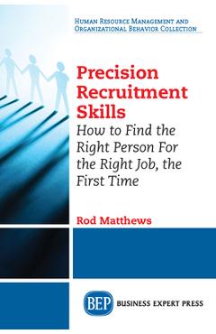 Coperta cărții 'Precision Recruitment Skills: How to Find the Right Person For the Right Job, the First Time - Rod Matthews'