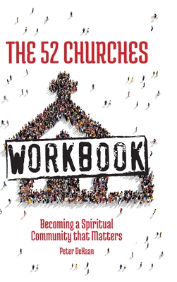 The 52 Churches Workbook: Becoming a Spiritual Community that Matters - Peter Dehaan
